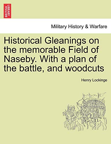 Beispielbild fr Historical Gleanings on the memorable Field of Naseby With a plan of the battle, and woodcuts zum Verkauf von PBShop.store US