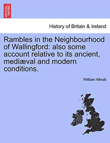 Stock image for Rambles in the Neighbourhood of Wallingford: Also Some Account Relative to Its Ancient, Mediaeval and Modern Conditions. for sale by GF Books, Inc.