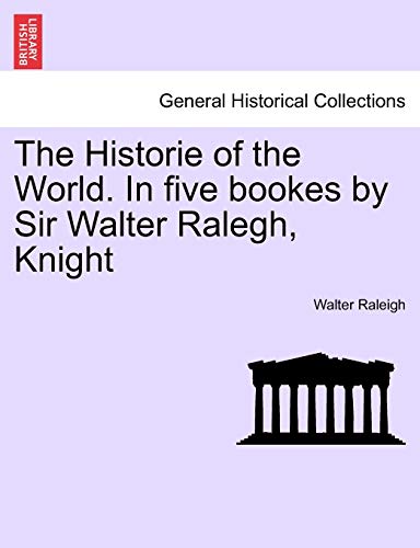 The Historie of the World. In five bookes by Sir Walter Ralegh, Knight (9781241436131) by Raleigh, Sir Walter