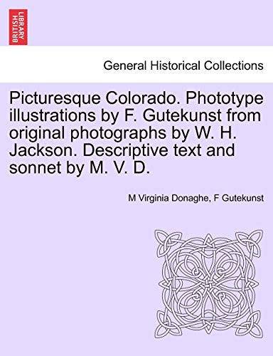 9781241436339: Picturesque Colorado. Phototype illustrations by F. Gutekunst from original photographs by W. H. Jackson. Descriptive text and sonnet by M. V. D.