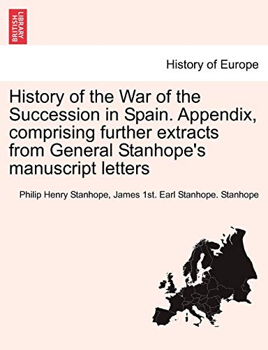 Stock image for History of the War of the Succession in Spain Appendix, comprising further extracts from General Stanhope's manuscript letters for sale by PBShop.store US