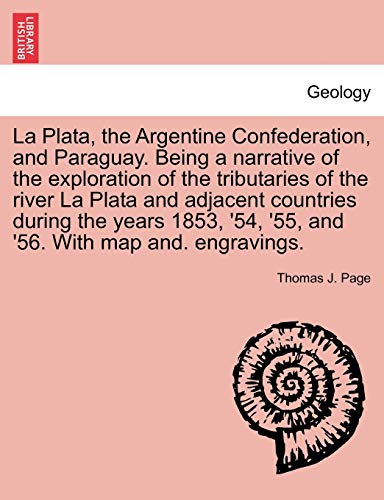 9781241436858: La Plata, the Argentine Confederation, and Paraguay. Being a narrative of the exploration of the tributaries of the river La Plata and adjacent ... '54, '55, and '56. With map and. engravings.