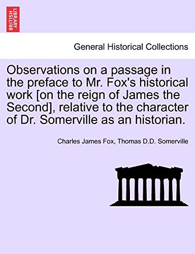 Beispielbild fr Observations on a Passage in the Preface to Mr. Fox's Historical Work [On the Reign of James the Second], Relative to the Character of Dr. Somerville as an Historian. zum Verkauf von Lucky's Textbooks