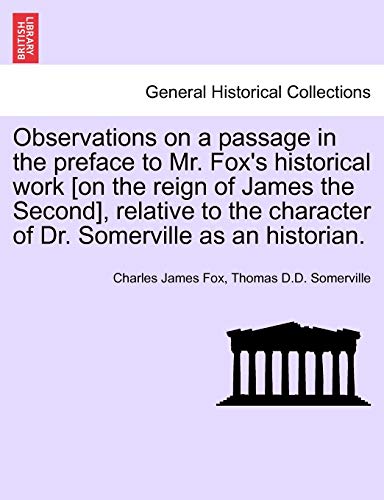 Stock image for Observations on a Passage in the Preface to Mr. Fox's Historical Work [On the Reign of James the Second], Relative to the Character of Dr. Somerville as an Historian. for sale by Lucky's Textbooks