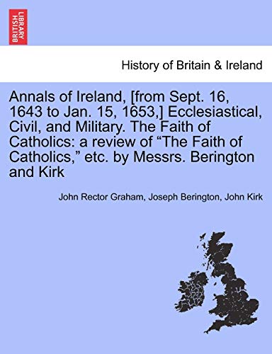 Stock image for Annals of Ireland, [From Sept. 16, 1643 to Jan. 15, 1653, ] Ecclesiastical, Civil, and Military. the Faith of Catholics: A Review of "The Faith of Catholics," Etc. by Messrs. Berington and Kirk for sale by Lucky's Textbooks