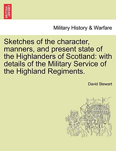 Sketches of the character, manners, and present state of the Highlanders of Scotland: with details of the Military Service of the Highland Regiments. VOL. I (9781241438012) by Stewart, David