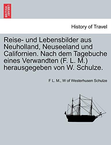 Stock image for Reise- Und Lebensbilder Aus Neuholland, Neuseeland Und Californien. Nach Dem Tagebuche Eines Verwandten (F. L. M.) Herausgegeben Von W. Schulze. (English and German Edition) for sale by Lucky's Textbooks