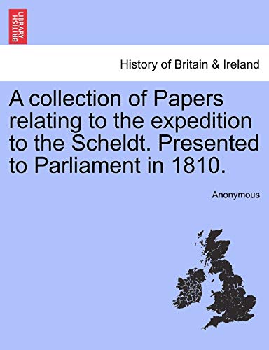 9781241438647: A collection of Papers relating to the expedition to the Scheldt. Presented to Parliament in 1810.