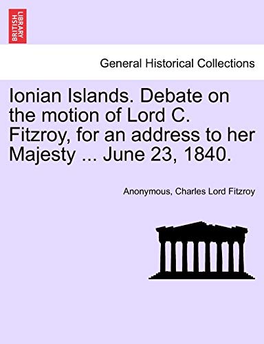 Stock image for Ionian Islands. Debate on the Motion of Lord C. Fitzroy, for an Address to Her Majesty . June 23, 1840. for sale by Lucky's Textbooks