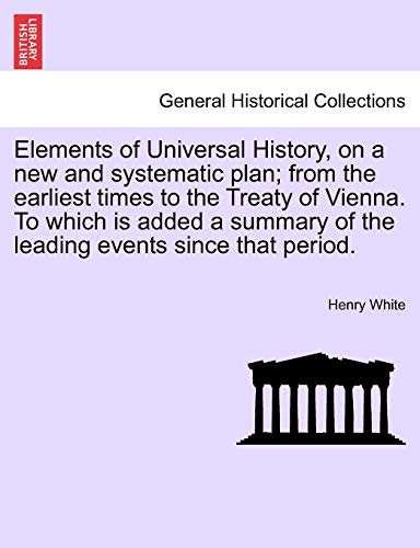 9781241439781: Elements of Universal History, on a new and systematic plan; from the earliest times to the Treaty of Vienna. To which is added a summary of the leading events since that period.