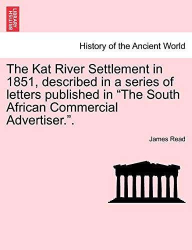 The Kat River Settlement in 1851, Described in a Series of Letters Published in the South African Commercial Advertiser.. (9781241441395) by Read, James