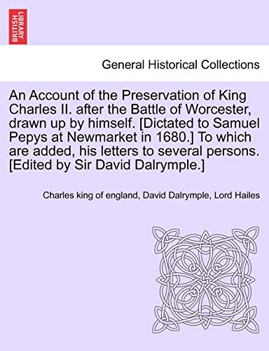 Imagen de archivo de An Account of the Preservation of King Charles II. After the Battle of Worcester, Drawn Up by Himself. [Dictated to Samuel Pepys at Newmarket in . Persons. [Edited by Sir David Dalrymple.] a la venta por Lucky's Textbooks