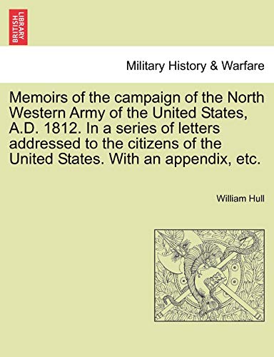 9781241441517: Memoirs of the campaign of the North Western Army of the United States, A.D. 1812. In a series of letters addressed to the citizens of the United States. With an appendix, etc.
