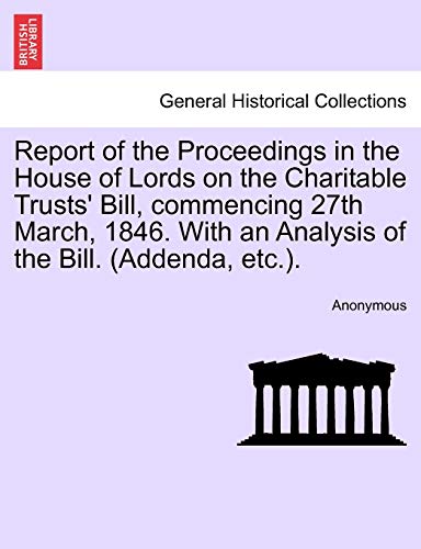 Report of the Proceedings in the House of Lords on the Charitable Trusts Bill, commencing 27th March, 1846. With an Analysis of the Bill. (Addenda, etc.). - Anonymous