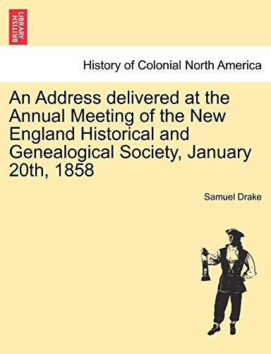 An Address delivered at the Annual Meeting of the New England Historical and Genealogical Society, January 20th, 1858 (9781241443313) by Drake, Samuel