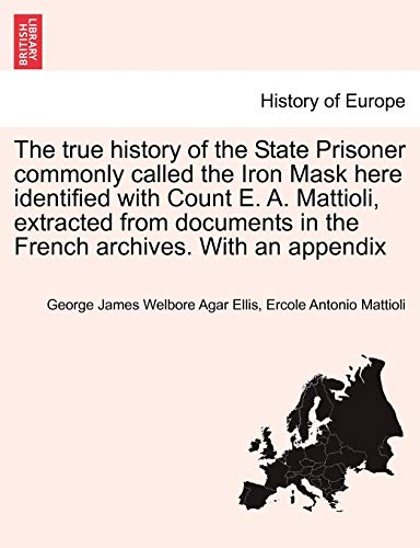 9781241443733: The true history of the State Prisoner commonly called the Iron Mask here identified with Count E. A. Mattioli, extracted from documents in the French archives. With an appendix