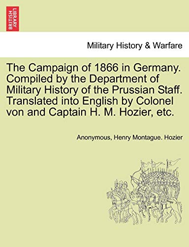 The Campaign of 1866 in Germany. Compiled by the Department of Military History of the Prussian Staff. Translated into English by Colonel von and Captain H. M. Hozier; etc. - Anonymous