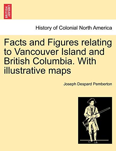 Facts and Figures relating to Vancouver Island and British Columbia. With illustrative maps - Joseph Despard Pemberton