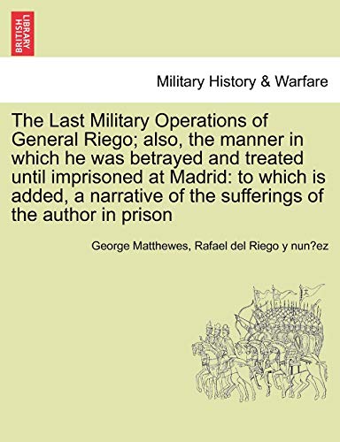 Stock image for The Last Military Operations of General Riego; also, the manner in which he was betrayed and treated until imprisoned at Madrid: to which is added, a for sale by Chiron Media