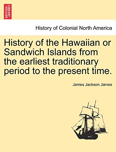 History of the Hawaiian or Sandwich Islands from the Earliest Traditionary Period to the Present Time. (9781241444693) by Jarves, James Jackson