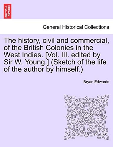 9781241444952: The history, civil and commercial, of the British Colonies in the West Indies. [Vol. III. edited by Sir W. Young.] (Sketch of the life of the author by himself.)