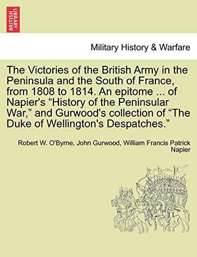 Stock image for The Victories of the British Army in the Peninsula and the South of France, from 1808 to 1814. an Epitome . of Napier's "History of the Peninsular . of "The Duke of Wellington's Despatches." for sale by Lucky's Textbooks