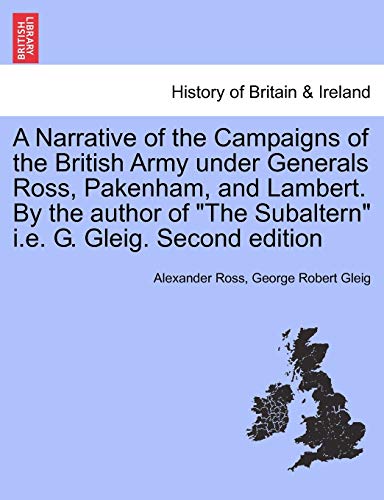 A Narrative of the Campaigns of the British Army Under Generals Ross, Pakenham, and Lambert. by the Author of the Subaltern i.e. G. Gleig. Second Edition (9781241445614) by Ross, Alexander; Gleig, George Robert