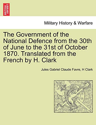 The Government of the National Defence from the 30th of June to the 31st of October 1870 Translated from the French by H Clark - Jules Gabriel Claude Favre