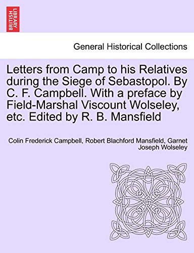 Letters from Camp to his Relatives during the Siege of Sebastopol. By C. F. Campbell. With a preface by Field-Marshal Viscount Wolseley, etc. Edited by R. B. Mansfield - Campbell, Colin Frederick|Mansfield, Robert Blachford|Wolseley, Garnet Joseph
