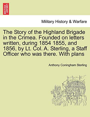 The Story of the Highland Brigade in the Crimea. Founded on letters written, during 1854 1855, and 1856, by Lt. Col. A. Sterling, a Staff Officer who was there. With plans - Sterling, Anthony Coningham