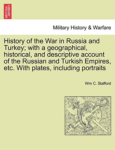 History of the War in Russia and Turkey with a geographical, historical, and descriptive account of the Russian and Turkish Empires, etc With plates, including portraits - Wm C Stafford