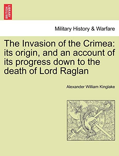 The Invasion of the Crimea: its origin; and an account of its progress down to the death of Lord Raglan - Alexander William Kinglake