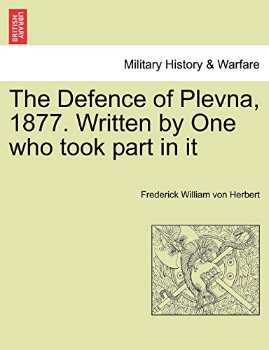 The Defence of Plevna; 1877. Written by One who took part in it - Frederick William von Herbert