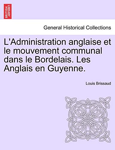 L'Administration anglaise et le mouvement communal dans le Bordelais Les Anglais en Guyenne - Louis Brissaud