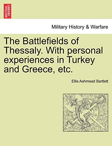 The Battlefields of Thessaly With personal experiences in Turkey and Greece, etc - Ellis Ashmead Bartlett