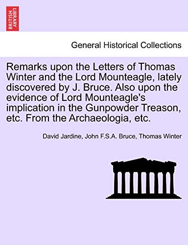 Stock image for Remarks Upon the Letters of Thomas Winter and the Lord Mounteagle, Lately Discovered by J. Bruce. Also Upon the Evidence of Lord Mounteagle's . Treason, Etc. from the Archaeologia, Etc. for sale by Lucky's Textbooks