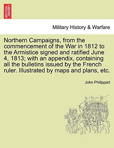 Stock image for Northern Campaigns, from the commencement of the War in 1812 to the Armistice signed and ratified June 4, 1813 with an appendix, containing all the Illustrated by maps and plans, etc Vol II for sale by PBShop.store US