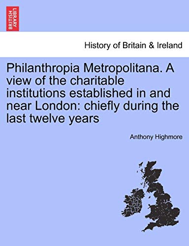 Stock image for Philanthropia Metropolitana. A view of the charitable institutions established in and near London: chiefly during the last twelve years for sale by Lucky's Textbooks