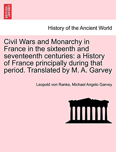 Civil Wars and Monarchy in France in the sixteenth and seventeenth centuries: a History of France principally during that period. Translated by M. A. Garvey (9781241451356) by Ranke, Leopold Von; Garvey, Michael Angelo