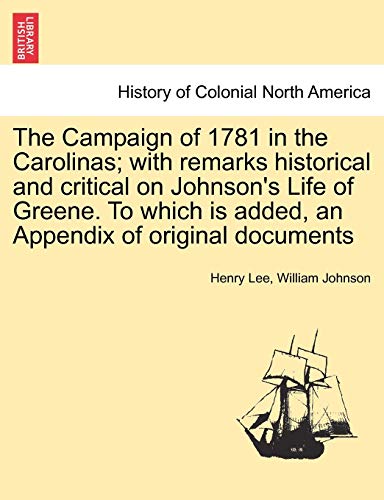 The Campaign of 1781 in the Carolinas; with remarks historical and critical on Johnson's Life of Greene. To which is added, an Appendix of original do - Lee, Henry; Johnson, William