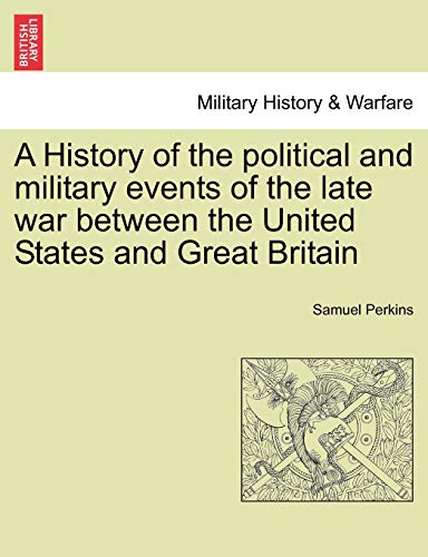 A History of the Political and Military Events of the Late War Between the United States and Great Britain - Samuel Perkins
