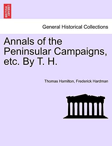 Annals of the Peninsular Campaigns, etc. By T. H. (9781241453343) by Hamilton, Thomas; Hardman, Frederick