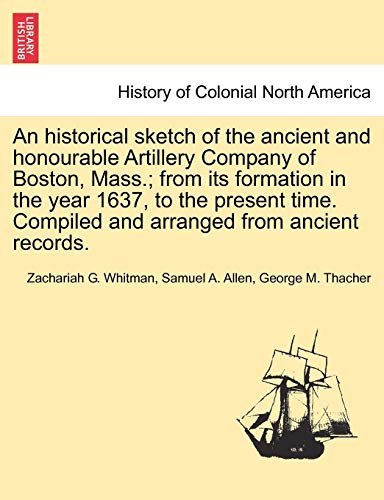 Stock image for An Historical Sketch of the Ancient and Honourable Artillery Company of Boston, Mass.; From Its Formation in the Year 1637, to the Present Time. Compiled and Arranged from Ancient Records. for sale by Lucky's Textbooks