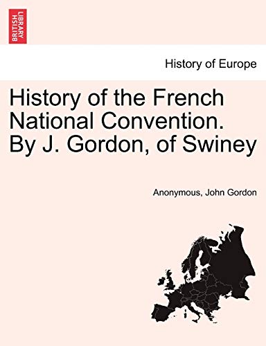 History of the French National Convention. by J. Gordon, of Swiney (9781241453589) by Anonymous; Gordon, Professor John