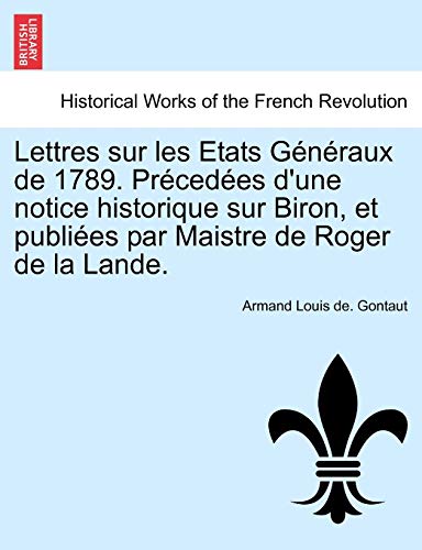 Imagen de archivo de Lettres Sur Les Etats Generaux de 1789. Precedees D'Une Notice Historique Sur Biron, Et Publiees Par Maistre de Roger de La Lande. (French Edition) a la venta por Lucky's Textbooks