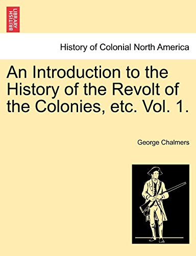 An Introduction to the History of the Revolt of the Colonies, Etc. Vol. 1. Vol. II (9781241454098) by Chalmers, George