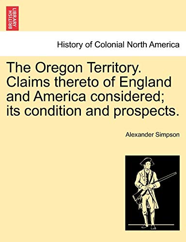 Stock image for The Oregon Territory. Claims Thereto of England and America Considered; Its Condition and Prospects. for sale by Lucky's Textbooks