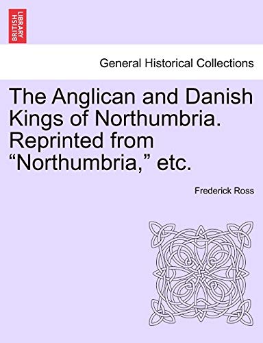The Anglican and Danish Kings of Northumbria. Reprinted from Northumbria, Etc. (9781241455392) by Ross, Frederick