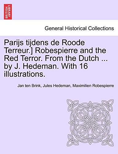 Parijs Tijdens de Roode Terreur.] Robespierre and the Red Terror. from the Dutch ... by J. Hedeman. with 16 Illustrations. (Dutch and English Edition) (9781241456511) by Brink, Jan Ten; Hedeman, Jules; Robespierre, Maximilien
