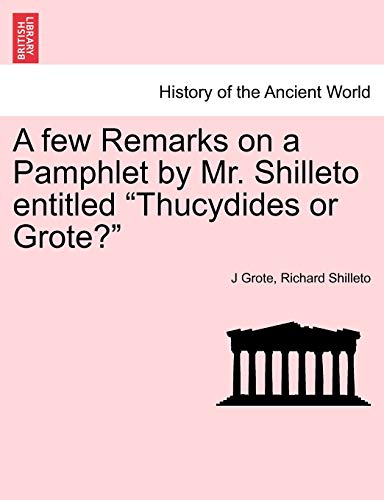 A Few Remarks on a Pamphlet by Mr. Shilleto Entitled Thucydides or Grote? (9781241456740) by Grote, J; Shilleto, Richard